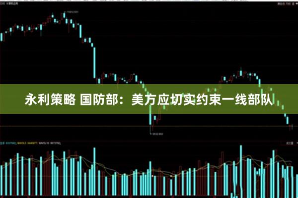 永利策略 国防部：美方应切实约束一线部队