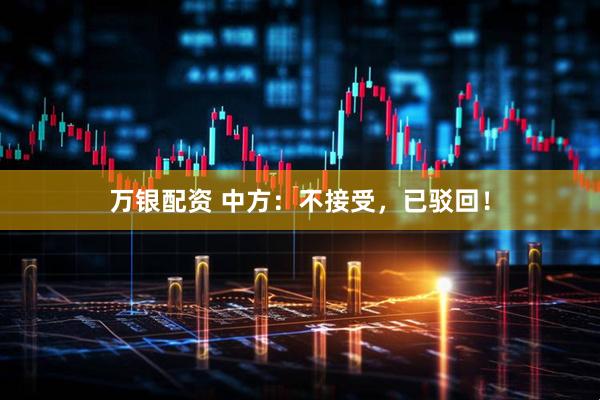 万银配资 中方：不接受，已驳回！