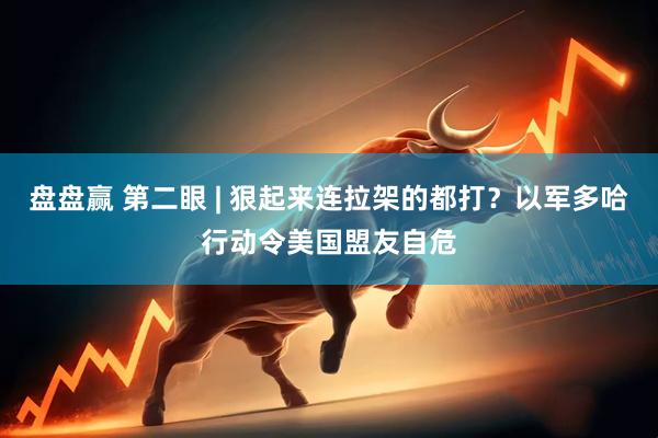 盘盘赢 第二眼 | 狠起来连拉架的都打？以军多哈行动令美国盟友自危