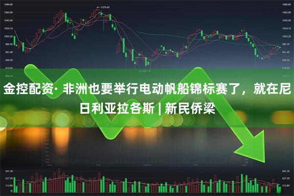 金控配资· 非洲也要举行电动帆船锦标赛了，就在尼日利亚拉各斯 | 新民侨梁
